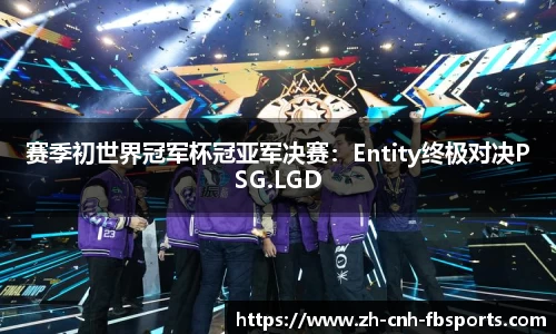 赛季初世界冠军杯冠亚军决赛：Entity终极对决PSG.LGD